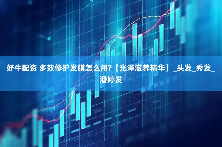 好牛配资 多效修护发膜怎么用?【光泽滋养精华】_头发_秀发_潘婷发