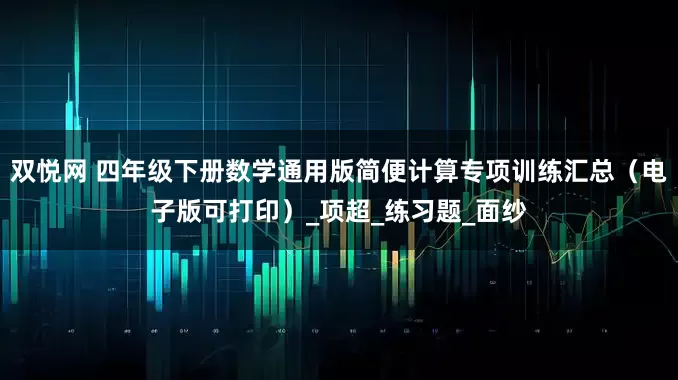双悦网 四年级下册数学通用版简便计算专项训练汇总（电子版可打印）_项超_练习题_面纱