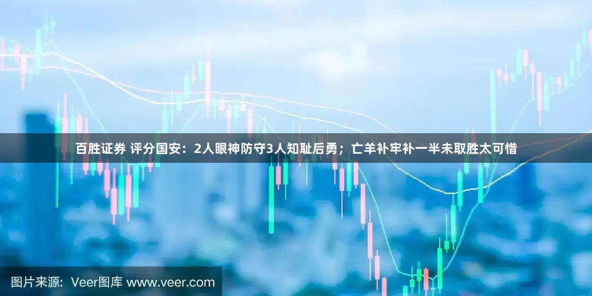 百胜证券 评分国安：2人眼神防守3人知耻后勇；亡羊补牢补一半未取胜太可惜