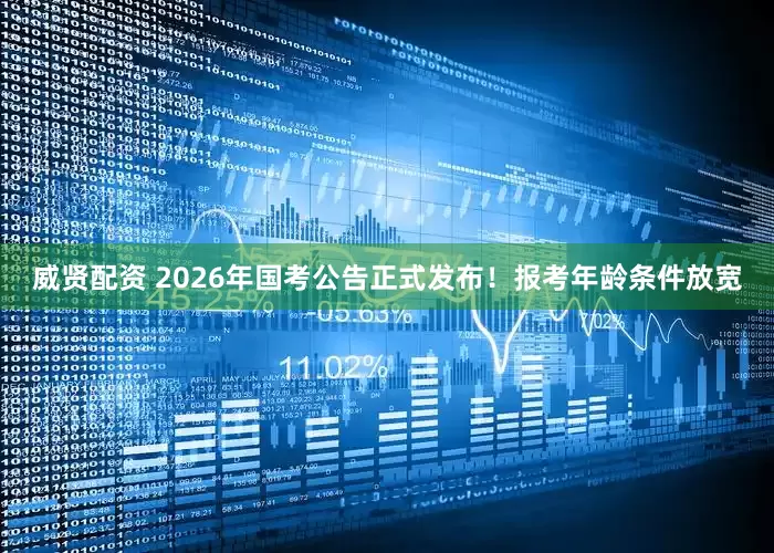 威贤配资 2026年国考公告正式发布！报考年龄条件放宽