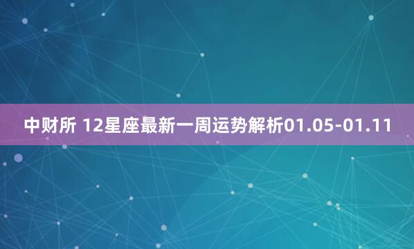中财所 12星座最新一周运势解析01.05-01.11