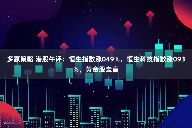 多赢策略 港股午评：恒生指数涨049%，恒生科技指数涨093%，黄金股走高