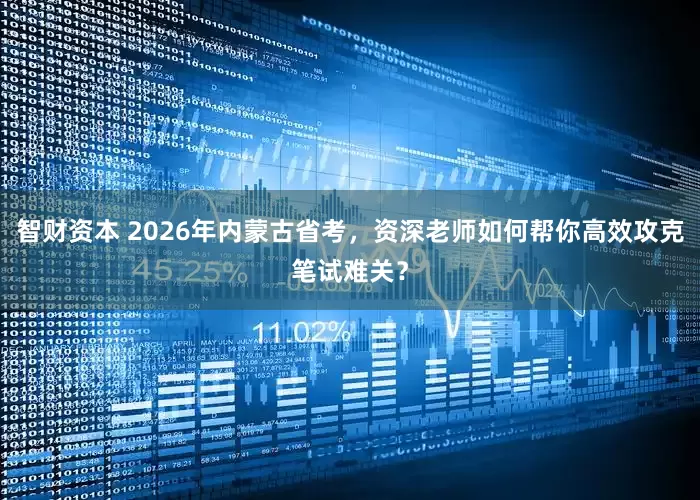 智财资本 2026年内蒙古省考，资深老师如何帮你高效攻克笔试难关？